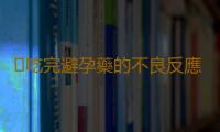 ​吃完避孕藥的不良反應