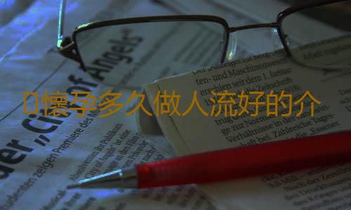 懷孕多久做人流好的介紹